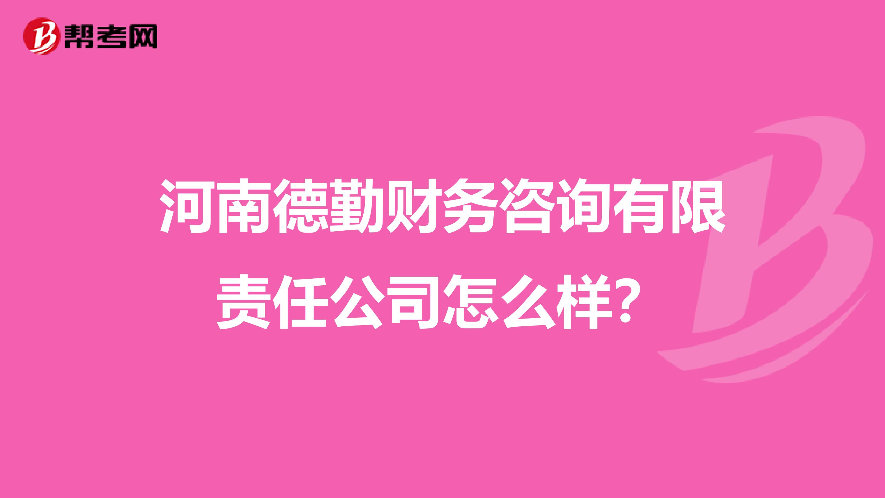 河南德勤财务咨询有限责任公司怎么样?